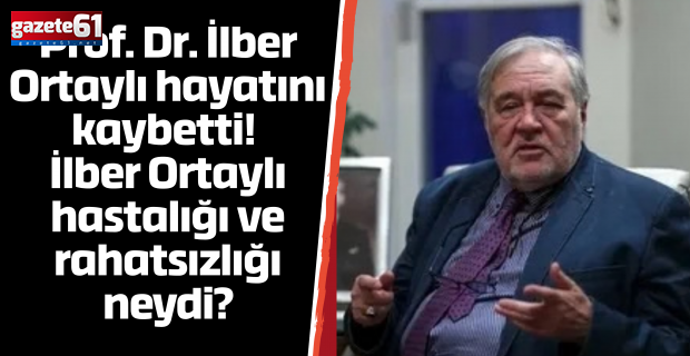 Prof. Dr. İlber Ortaylı hayatını kaybetti! İlber Ortaylı hastalığı ve rahatsızlığı neydi?