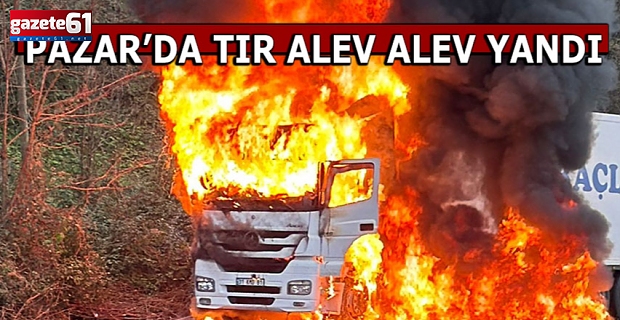 RİZE PAZAR'DA TIR YANDI!