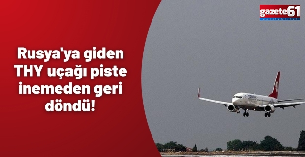 Rusya'ya giden THY uçağı piste inemeden geri döndü!