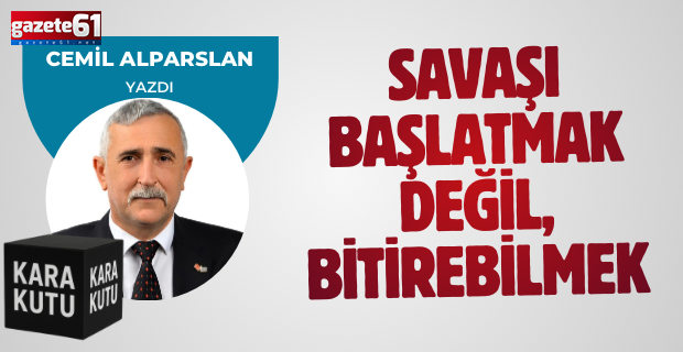 Savaşı Başlatmak Değil, Bitirebilmek