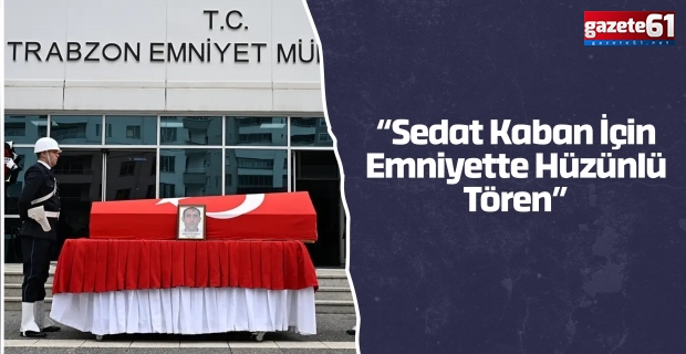 “Sedat Kaban İçin Emniyette Hüzünlü Tören”