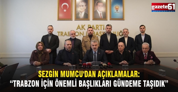 Sezgin Mumcu'dan Açıklamalar: “Trabzon İçin Önemli Başlıkları Gündeme Taşıdık”