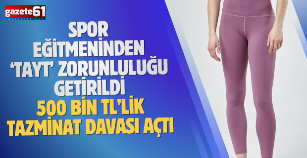 Spor eğitmeninden ‘tayt’ zorunluluğu getirildi...500 bin TL’lik tazminat davası açtı