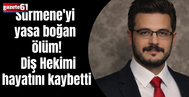 Sürmene'yi yasa boğan ölüm! Diş Hekimi hayatını kaybetti