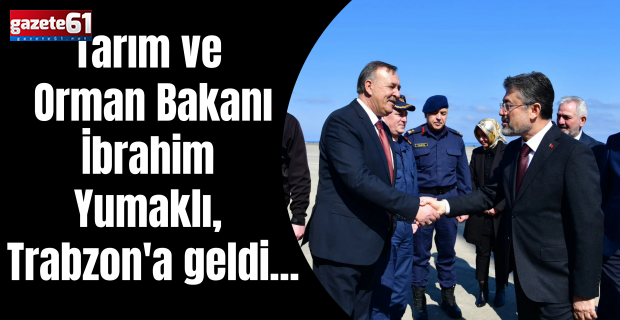 Tarım ve Orman Bakanı İbrahim Yumaklı, Trabzon'a geldi...