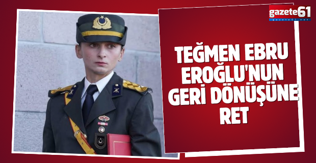 Teğmen Ebru Eroğlu'nun geri dönüşüne ret