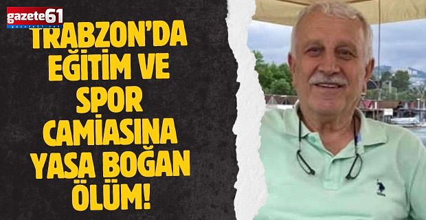 Trabzon'da eğitim ve spor camiasına yasa boğan ölüm!
