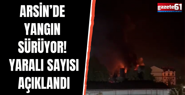 Trabzon Arsin’de korkutan yangın! Valilikten yaralı sayısı açıklaması...