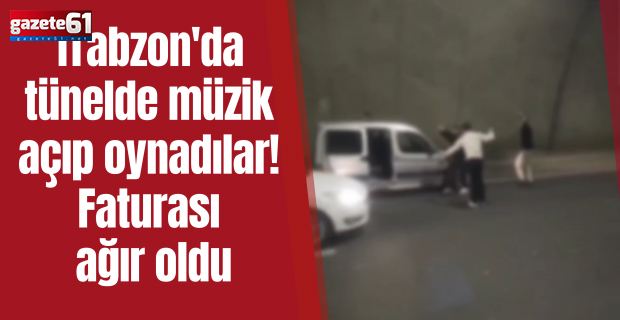 Trabzon'da tünelde müzik açıp oynadılar! Faturası ağır oldu