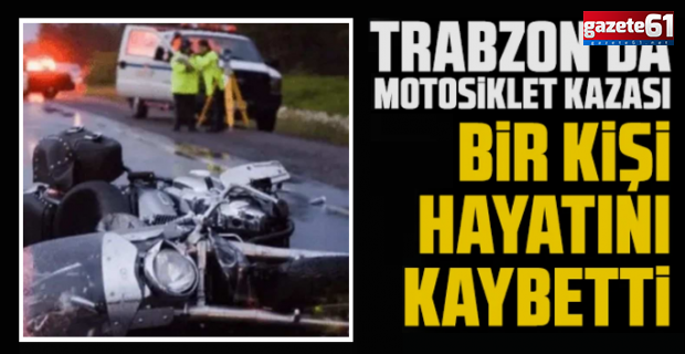 Trabzon'da motosiklet kazasında hayatını kaybetti