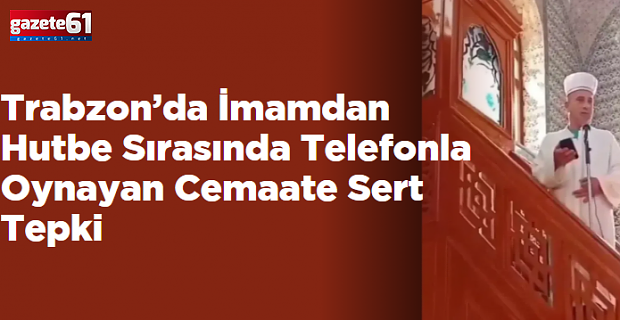 Trabzon’da İmamdan Hutbe Sırasında Telefonla Oynayan Cemaate Sert Tepki