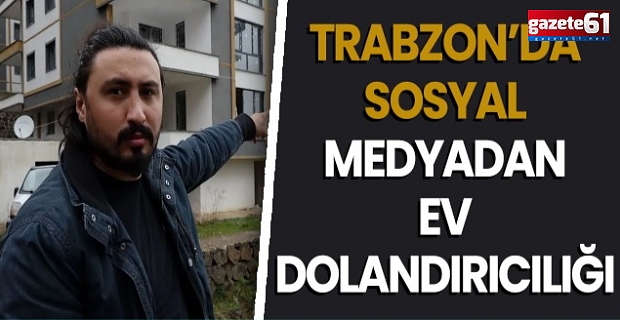 Trabzon’da sosyal medyadan ev dolandırıcılığı