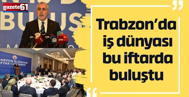 Trabzon’da iş dünyası bu iftarda buluştu