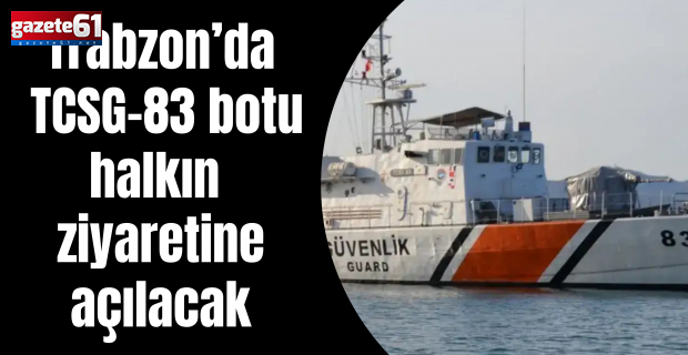 Trabzon’da TCSG-83 botu halkın ziyaretine açılacak