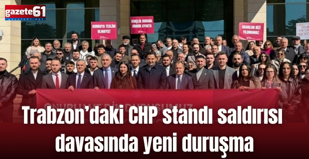 Trabzon’daki CHP standı saldırısı davasında yeni duruşma