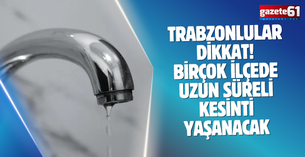 Trabzonlular dikkat! Birçok ilçede uzun süreli kesinti yaşanacak