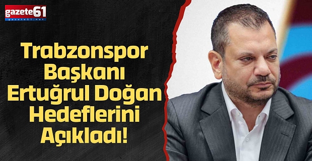Trabzonspor Başkanı Ertuğrul Doğan Hedeflerini Açıkladı!