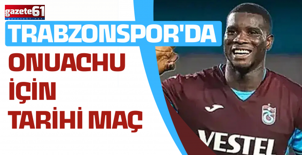 Trabzonspor'da Onuachu için tarihi maç
