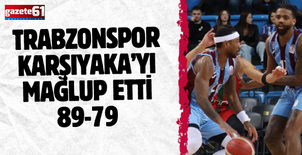 Trabzonspor Karşıyaka’yı mağlup etti 89-79