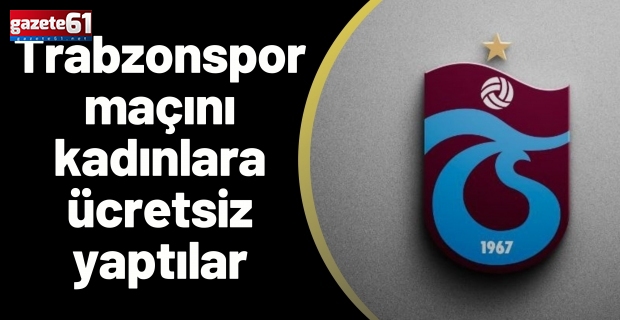 Trabzonspor maçını kadınlara ücretsiz yaptılar