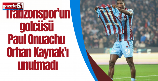 Trabzonspor'un golcüsü Paul Onuachu Orhan Kaynak'ı unutmadı