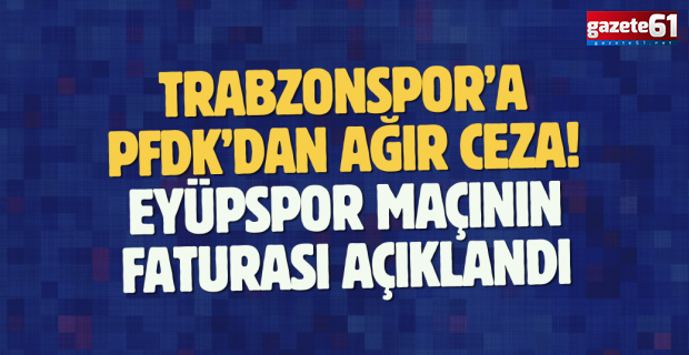Trabzonspor’a PFDK’dan ağır ceza! Eyüpspor maçının faturası açıklandı