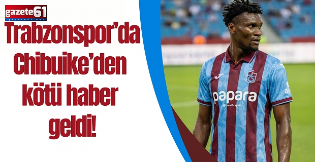 Trabzonspor’da Chibuike’den kötü haber geldi!
