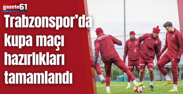 Trabzonspor’da kupa maçı hazırlıkları tamamlandı