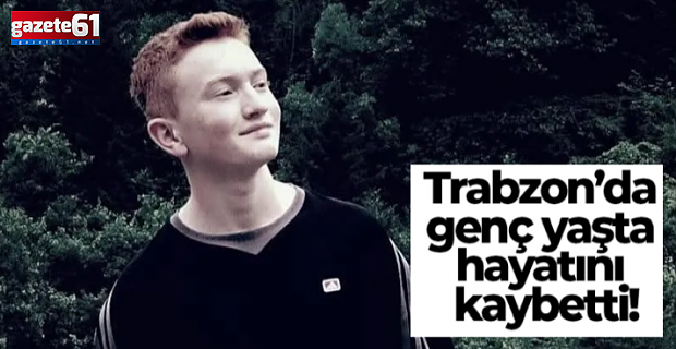 Trabzon’u yasa boğan haber! Genç yaşta yaşamını kaybetti