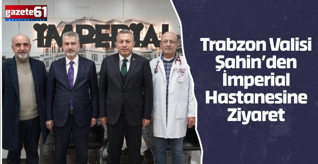 Trabzon Valisi Şahin’den İmperial Hastanesine Ziyaret