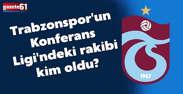 Trabzonspor'un Konferans Ligi'ndeki rakibi kim oldu? 