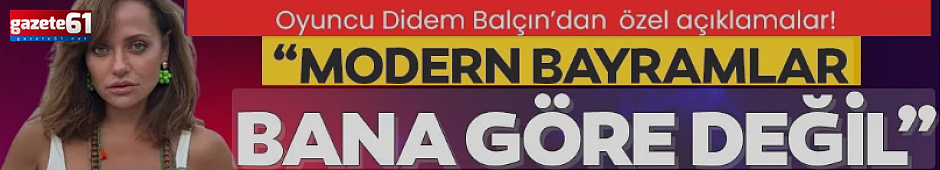 "Modern bayramlar bana göre değil"