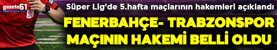 Fenerbahçe - Trabzonspor maçının hakemi belli oldu