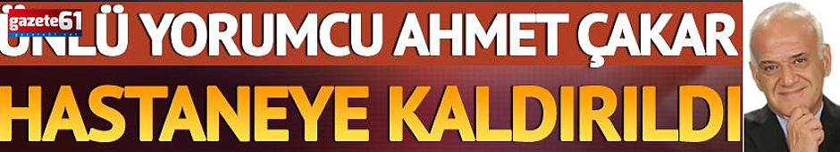 Gözaltında bulunan Ahmet Çakar hastaneye kaldırıldı!