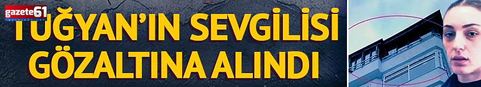 Güllü soruşturmasında yeni gelişme: Tuğyan’ın sevgilisi Kervan gözaltında