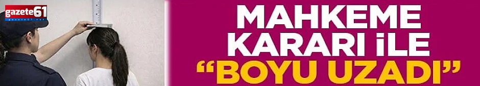 Mahkeme kararı ile boyu uzadı