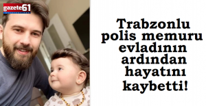 Trabzonlu polis evladının ardından hayatını kaybetti!