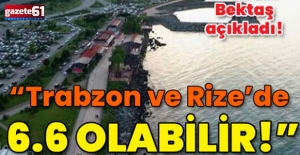 Trabzon ve Rize'de 6.6 olabilir!