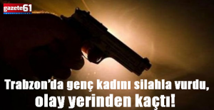 Trabzonda genç kadını silahla...