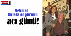 Mehmet Kulaksızoğlu’nun acı günü!