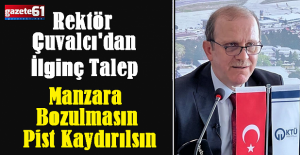 Rektör Çuvalcı'dan İlginç talep...Manzara Bozulmasın Pist Kaydırılsın...