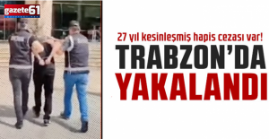 Trabzon’da 27 yıl kesinleşmiş hapis cezası bulunan şahıs yakalandı!