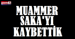 Muammer Saka#039;yı kaybettik