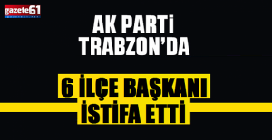Trabzon AK Partide 6 ilçe başkanı...
