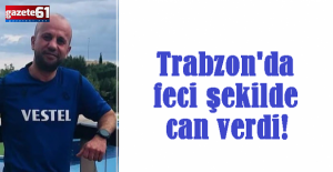 Trabzon'da feci şekilde can verdi!