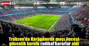 Trabzon'da güvenlik kurulu radikal kararlar aldı