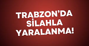 Trabzon’da silahla yaralanma!