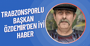 Trabzonsporlu Başkan Özdemir'den iyi haber