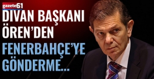 Divan Başkanı Ören’den Fenerbahçe’ye gönderme…