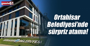 Ortahisar Belediyesi’nde sürpriz atama!